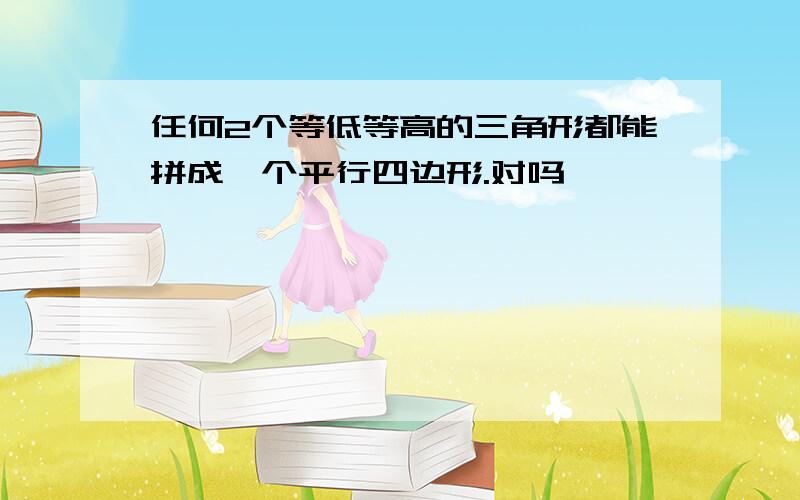 任何2个等低等高的三角形都能拼成一个平行四边形.对吗