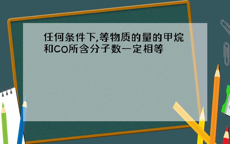 任何条件下,等物质的量的甲烷和CO所含分子数一定相等