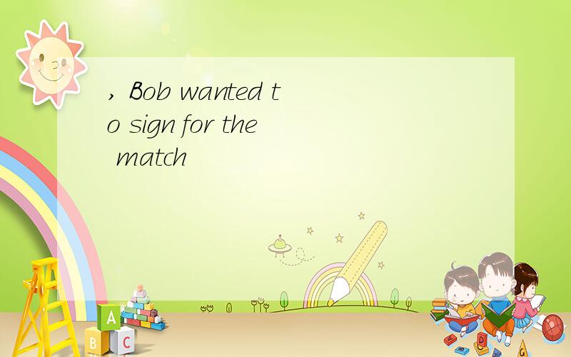 , Bob wanted to sign for the match