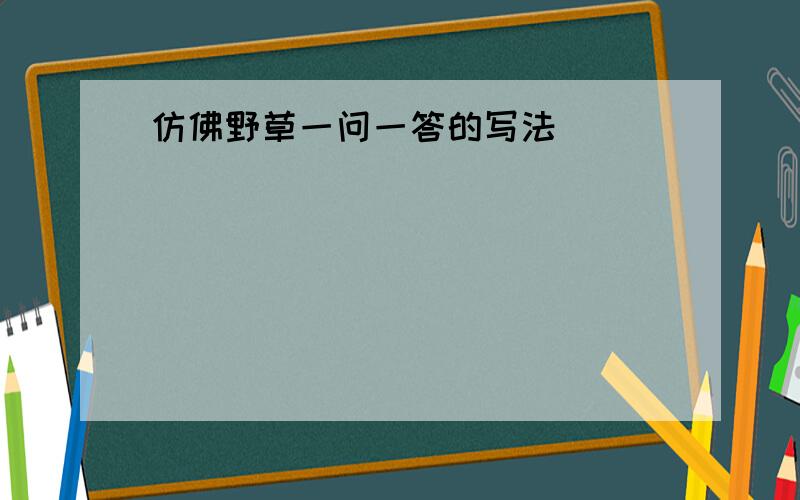 仿佛野草一问一答的写法