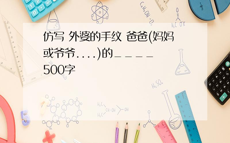 仿写 外婆的手纹 爸爸(妈妈或爷爷....)的____ 500字