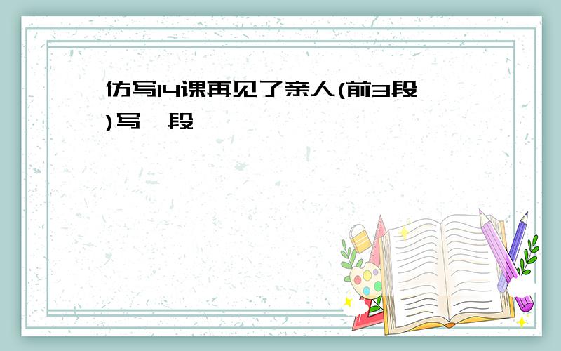 仿写14课再见了亲人(前3段)写一段