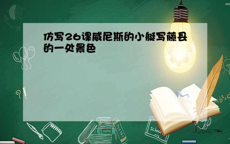 仿写26课威尼斯的小艇写藤县的一处景色