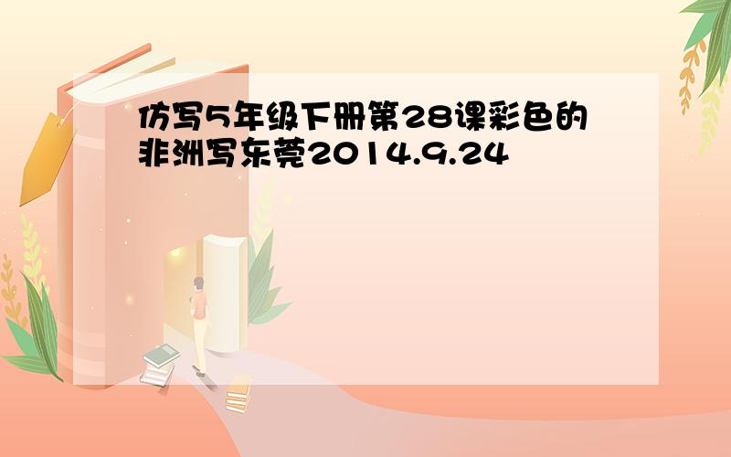 仿写5年级下册第28课彩色的非洲写东莞2014.9.24