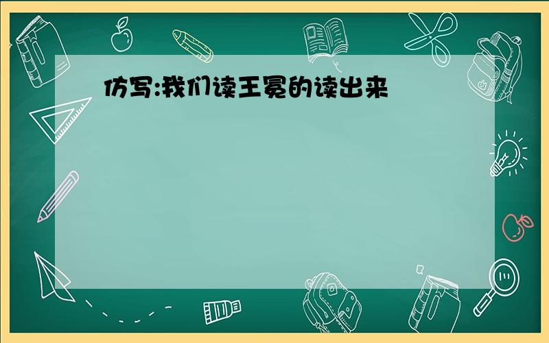 仿写:我们读王冕的读出来