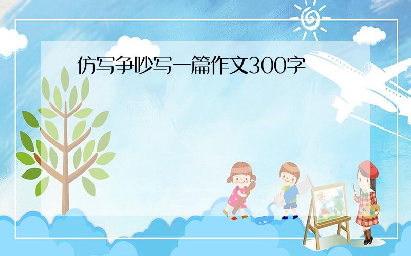 仿写争吵写一篇作文300字