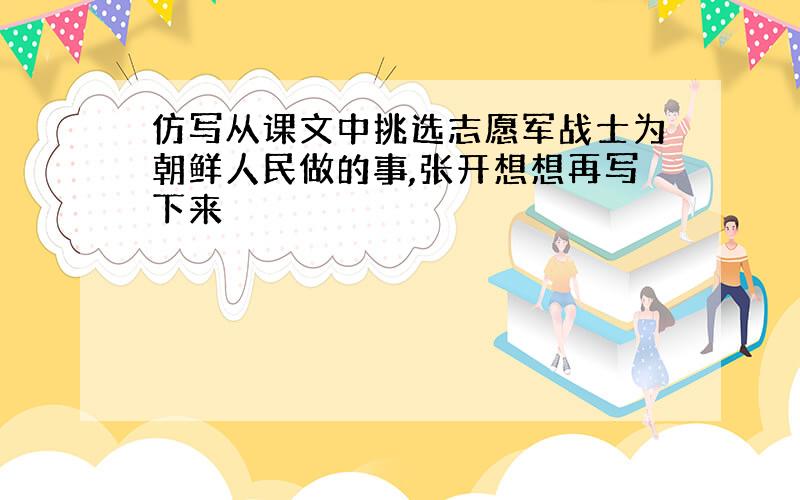 仿写从课文中挑选志愿军战士为朝鲜人民做的事,张开想想再写下来