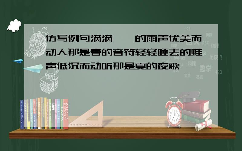 仿写例句滴滴嗒嗒的雨声优美而动人那是春的音符轻轻睡去的蛙声低沉而动听那是夏的夜歌