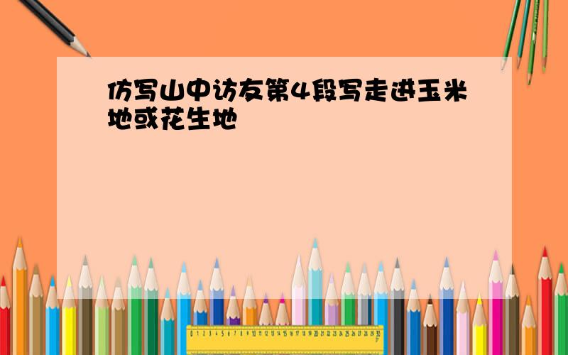 仿写山中访友第4段写走进玉米地或花生地