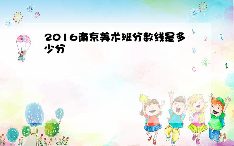 2016南京美术班分数线是多少分