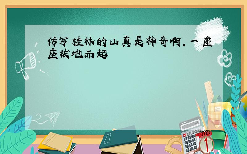 仿写桂林的山真是神奇啊,一座座拔地而起