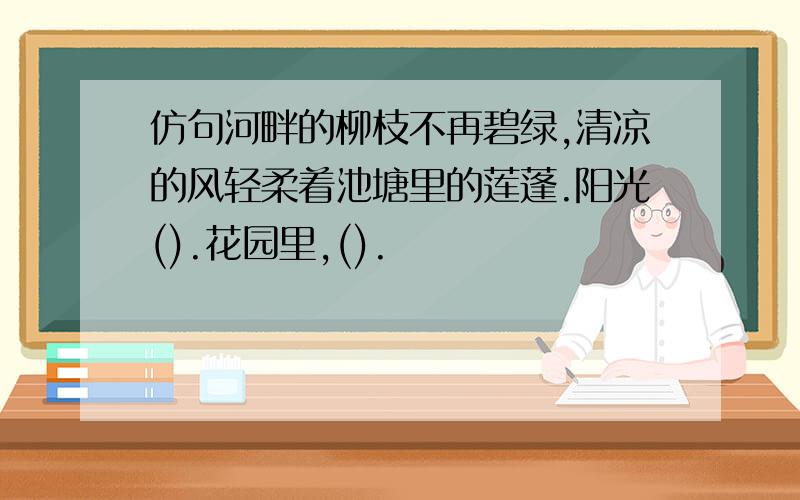 仿句河畔的柳枝不再碧绿,清凉的风轻柔着池塘里的莲蓬.阳光().花园里,().