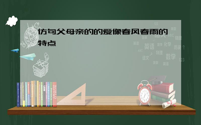 仿句父母亲的的爱像春风春雨的特点