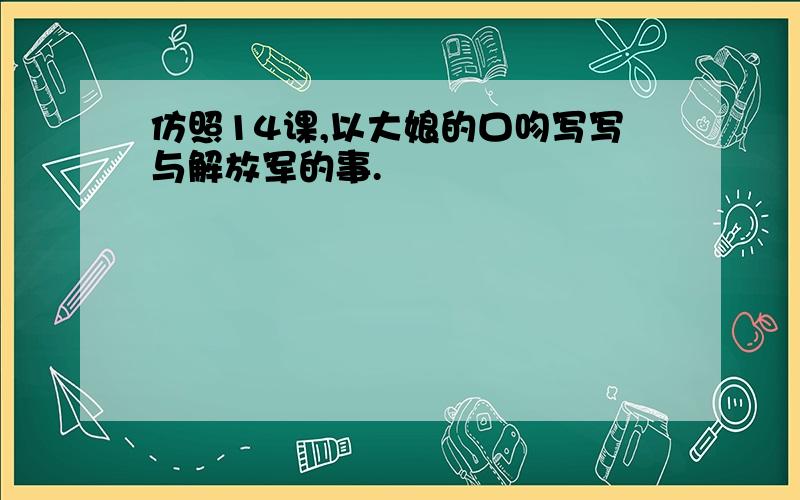 仿照14课,以大娘的口吻写写与解放军的事.