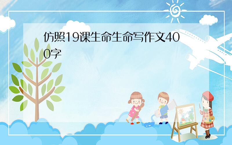 仿照19课生命生命写作文400字