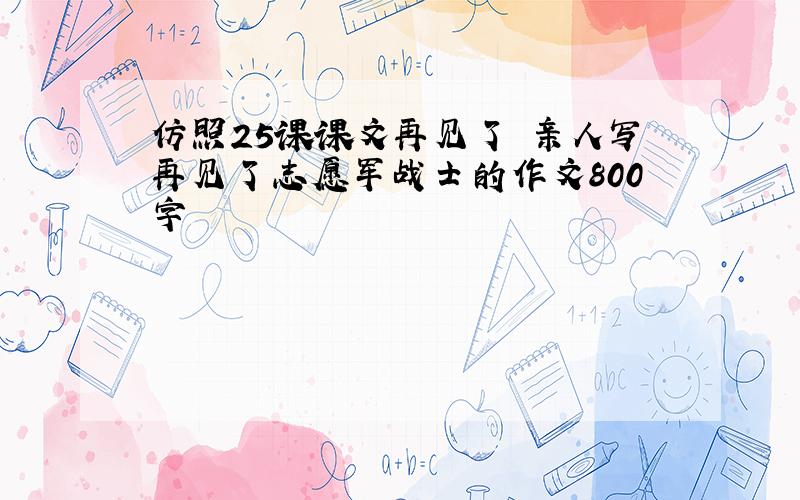 仿照25课课文再见了 亲人写再见了志愿军战士的作文800字