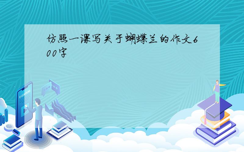 仿照一课写关于蝴蝶兰的作文600字