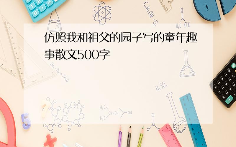 仿照我和祖父的园子写的童年趣事散文500字