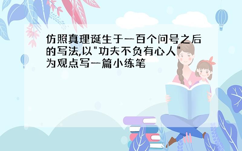 仿照真理诞生于一百个问号之后的写法,以"功夫不负有心人"为观点写一篇小练笔