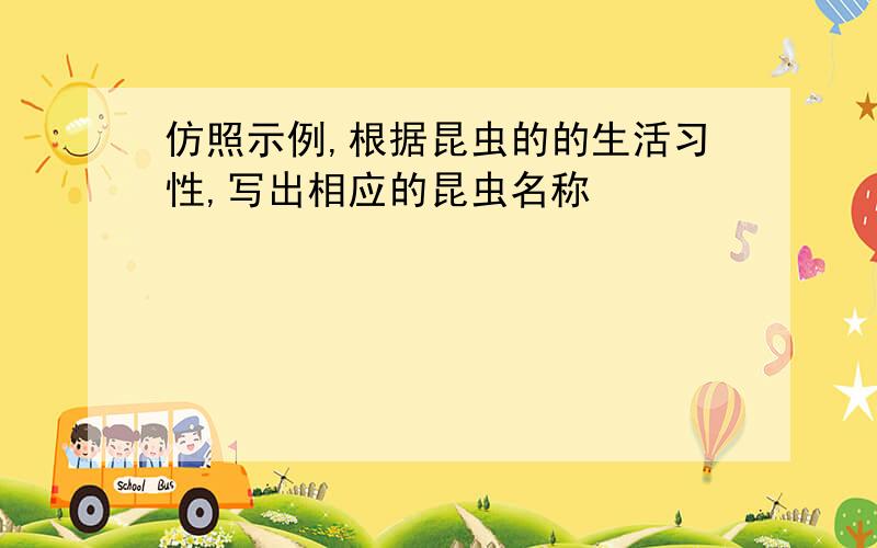 仿照示例,根据昆虫的的生活习性,写出相应的昆虫名称