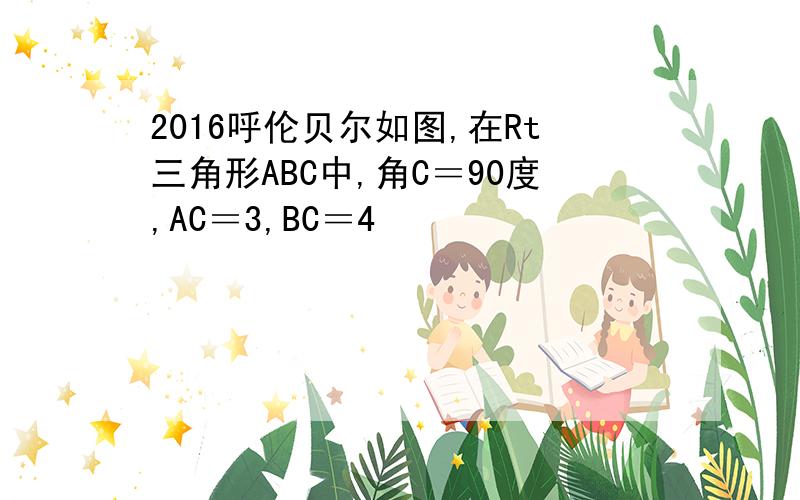 2016呼伦贝尔如图,在Rt三角形ABC中,角C＝90度,AC＝3,BC＝4