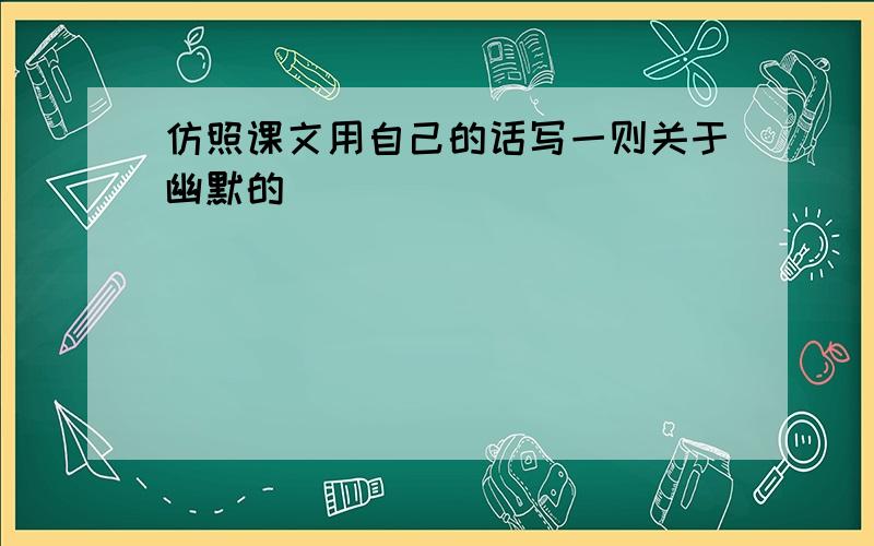 仿照课文用自己的话写一则关于幽默的