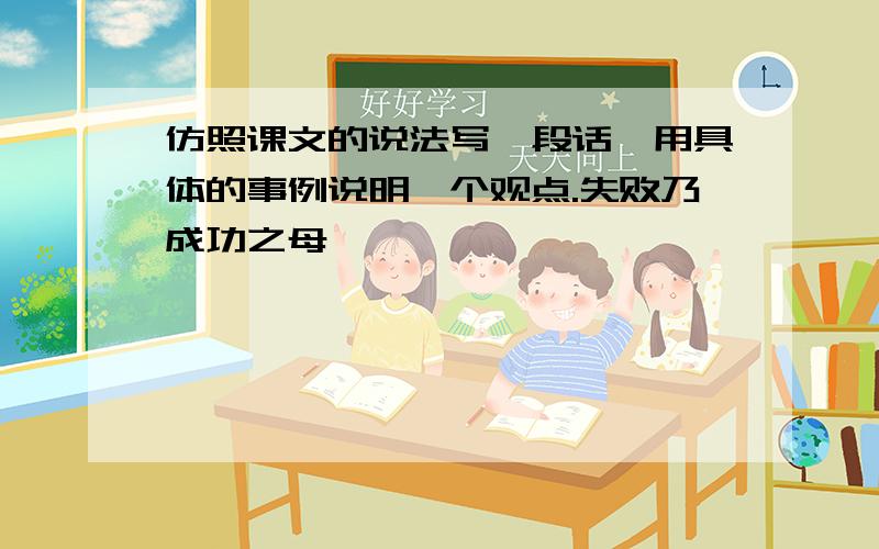 仿照课文的说法写一段话,用具体的事例说明一个观点.失败乃成功之母