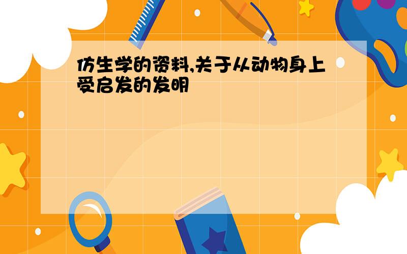 仿生学的资料,关于从动物身上受启发的发明