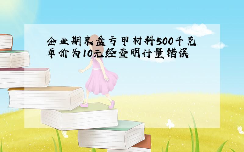 企业期末盘亏甲材料500千克单价为10元经查明计量错误