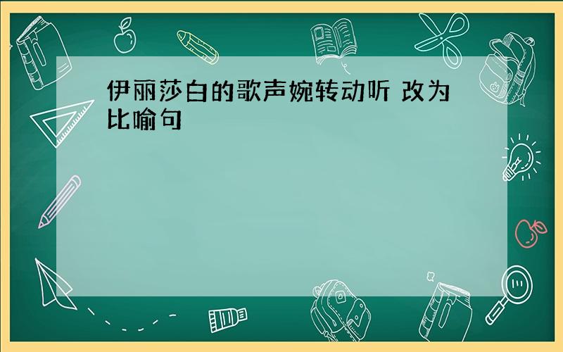 伊丽莎白的歌声婉转动听 改为比喻句