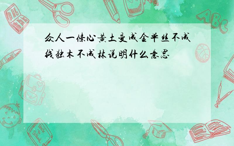 众人一条心黄土变成金单丝不成线独木不成林说明什么意思