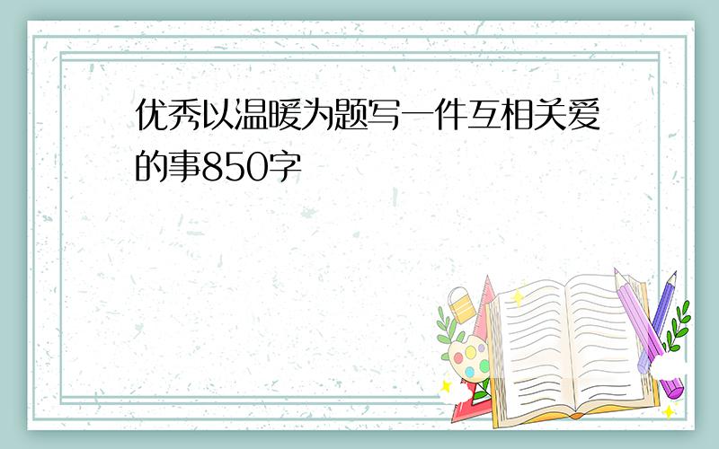 优秀以温暖为题写一件互相关爱的事850字