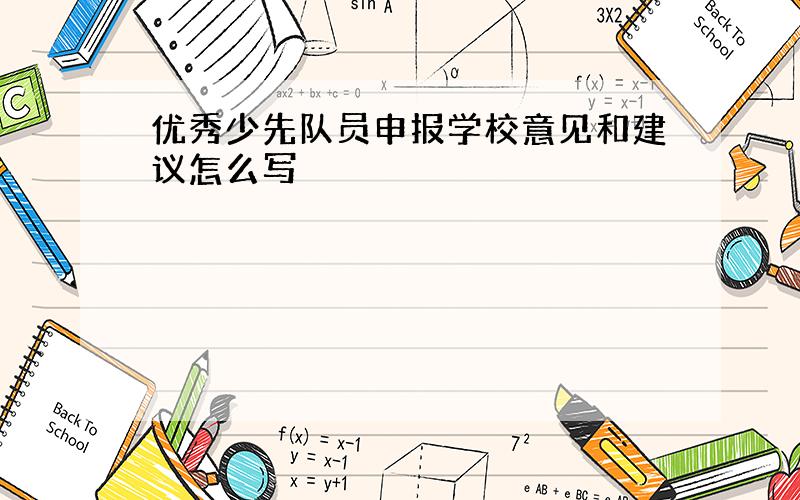 优秀少先队员申报学校意见和建议怎么写