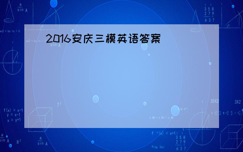 2016安庆三模英语答案