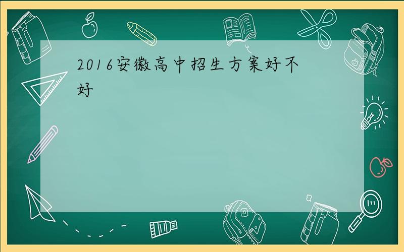 2016安徽高中招生方案好不好