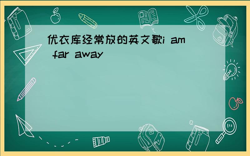 优衣库经常放的英文歌i am far away