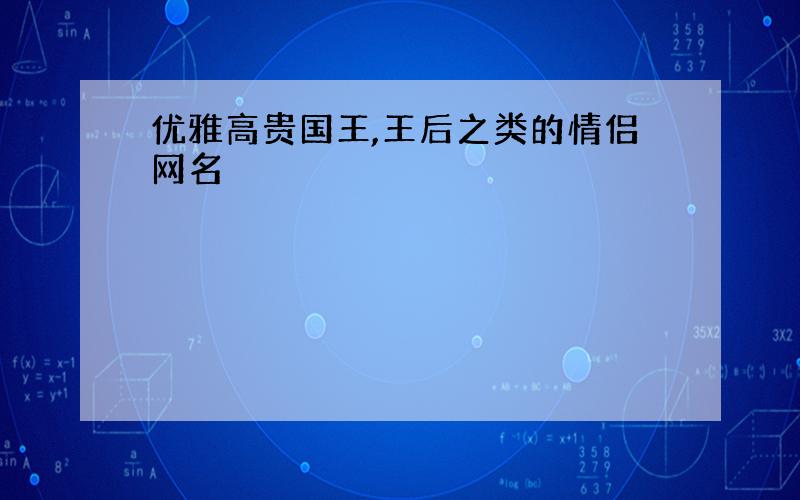 优雅高贵国王,王后之类的情侣网名