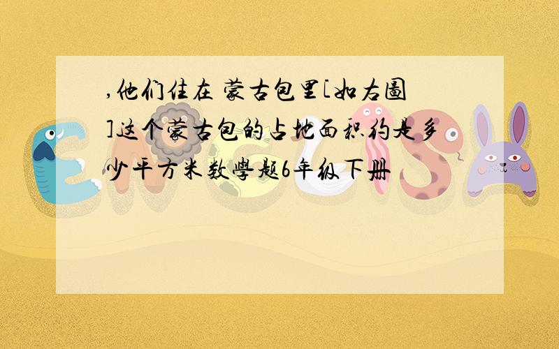 ,他们住在 蒙古包里[如右图]这个蒙古包的占地面积约是多少平方米数学题6年级下册