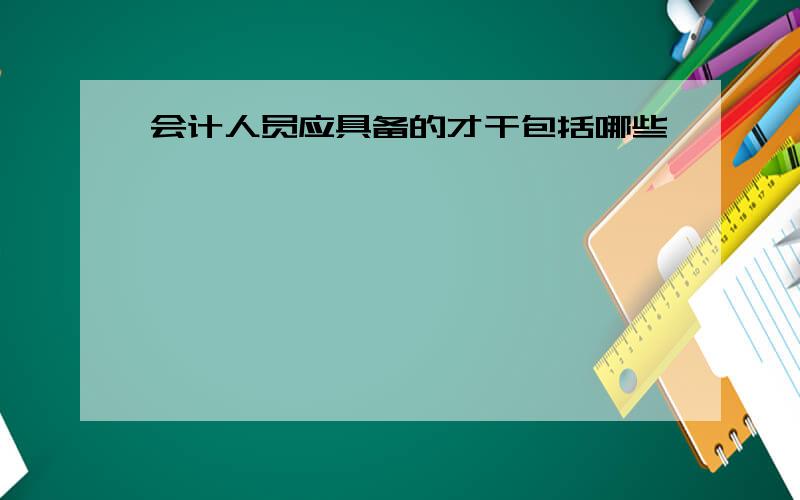 会计人员应具备的才干包括哪些