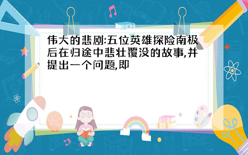 伟大的悲剧:五位英雄探险南极后在归途中悲壮覆没的故事,并提出一个问题,即