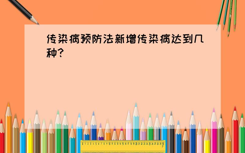 传染病预防法新增传染病达到几种?