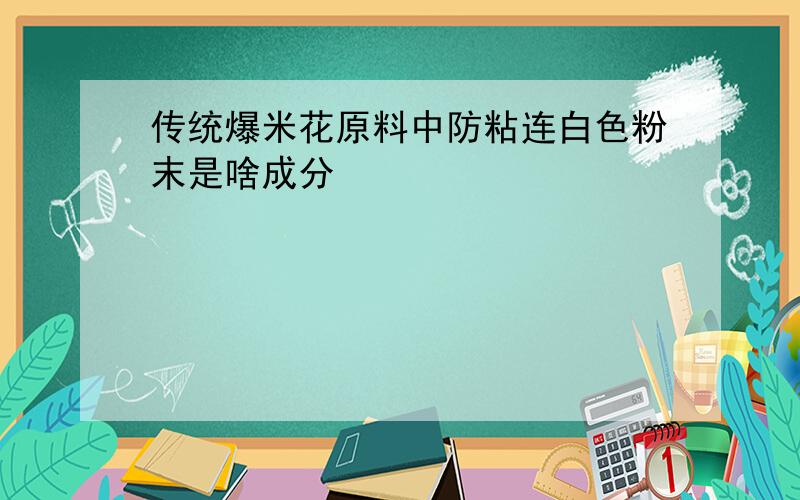 传统爆米花原料中防粘连白色粉末是啥成分