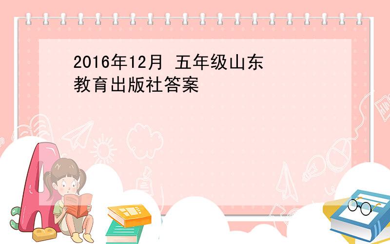 2016年12月 五年级山东教育出版社答案