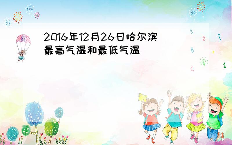 2016年12月26日哈尔滨最高气温和最低气温