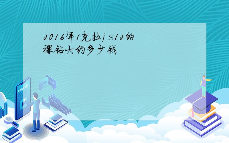 2016年1克拉j s12的裸钻大约多少钱