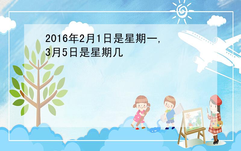 2016年2月1日是星期一,3月5日是星期几