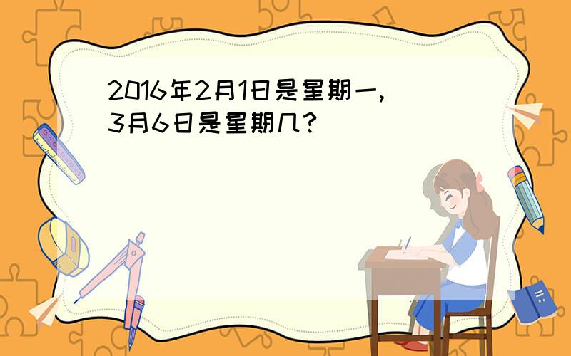 2016年2月1日是星期一,3月6日是星期几?