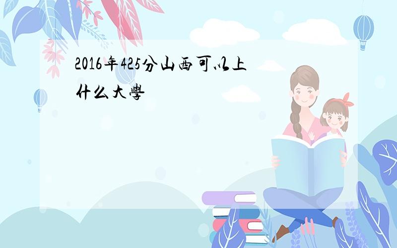 2016年425分山西可以上什么大学