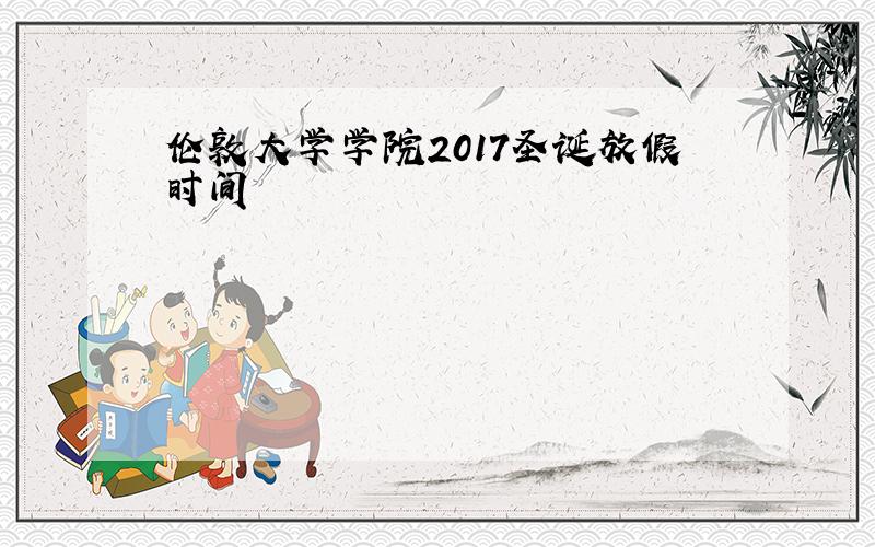 伦敦大学学院2017圣诞放假时间