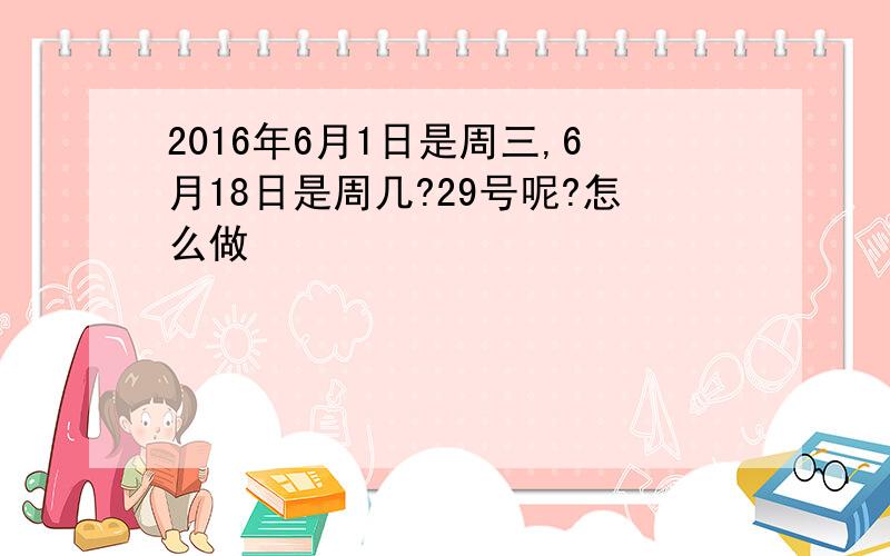 2016年6月1日是周三,6月18日是周几?29号呢?怎么做